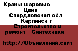 Краны шаровые DN25 PN16 › Цена ­ 199 - Свердловская обл., Карпинск г. Строительство и ремонт » Сантехника   
